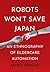 Robots Won't Save Japan: An Ethnography of Eldercare Automation (The Culture and Politics of Health Care Work)