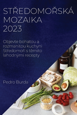 Středomořská mozaika 2023: Objevte bohatou a rozmanitou kuchyni Středomoří s těmito lahodnými recepty (Czech Edition)