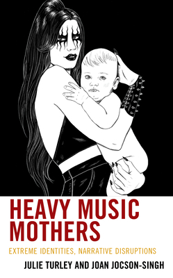 Heavy Music Mothers: Extreme Identities, Narrative Disruptions (Extreme Sounds Studies: Global Socio-Cultural Explorations)