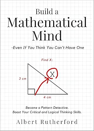 Build a Mathematical Mind - Even If You Think You Can't Have One: Become a Pattern Detective. Boost Your Critical and Logical Thinking Skills. (Advanced Thinking Skills Book 3)