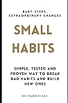 Small Habits: Simple , Tested and Proven Way to Break Bad Habits and Build New Ones
