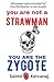 YOU ARE NOT A STRAWMAN YOU ARE THE ZYGOTE