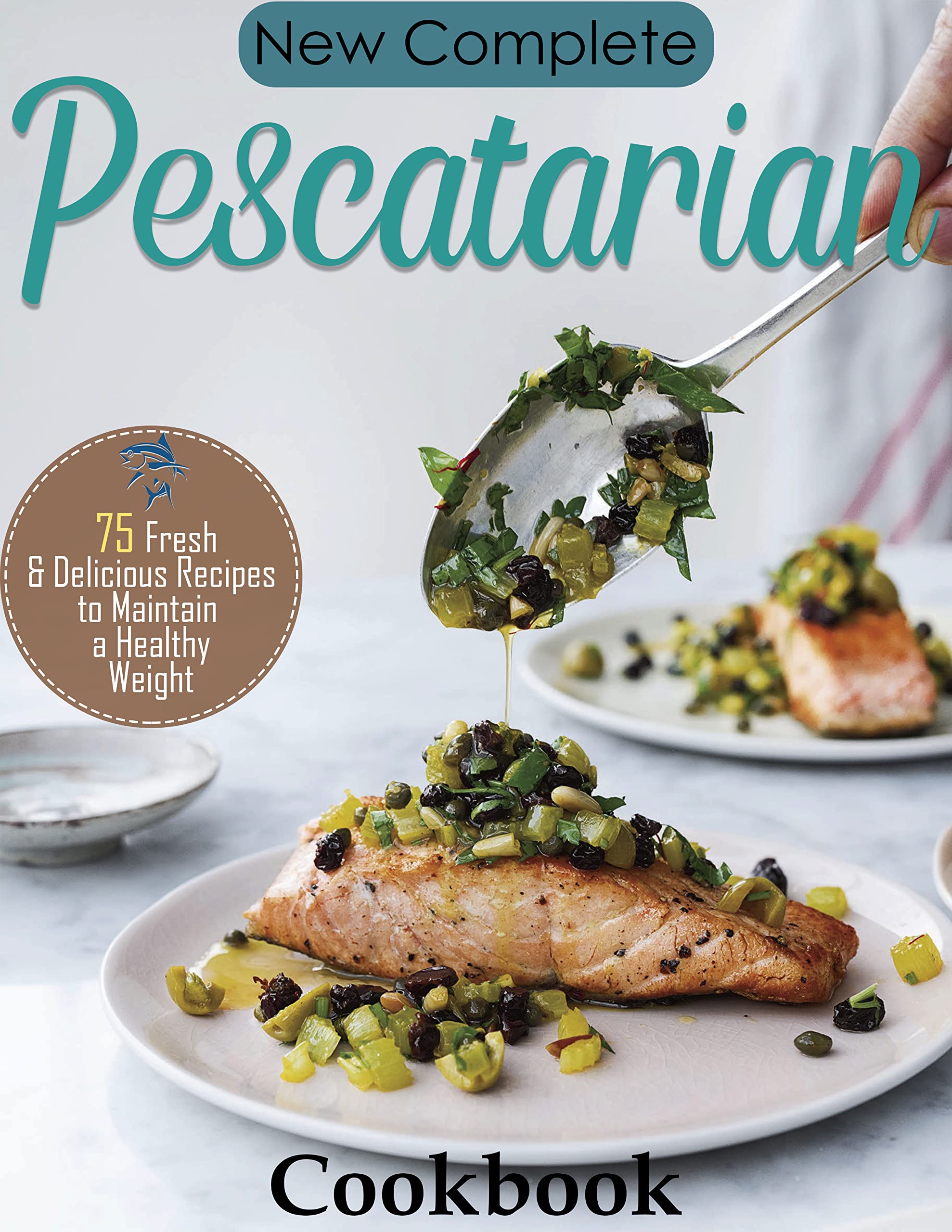 New Complete Pescatarian Cookbook: 75 Fresh & Delicious Recipes to Maintain a Healthy Weight (Kindle Edition)