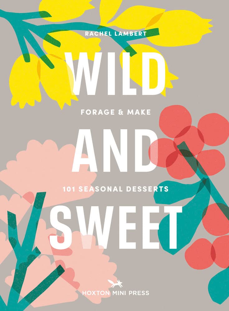 Wild & Sweet: Forage and Make 101 Seasonal Desserts (Hardcover)