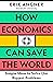 How Economics Can Save the World: Simple Ideas to Solve Our Biggest Problems