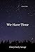 We Have Time