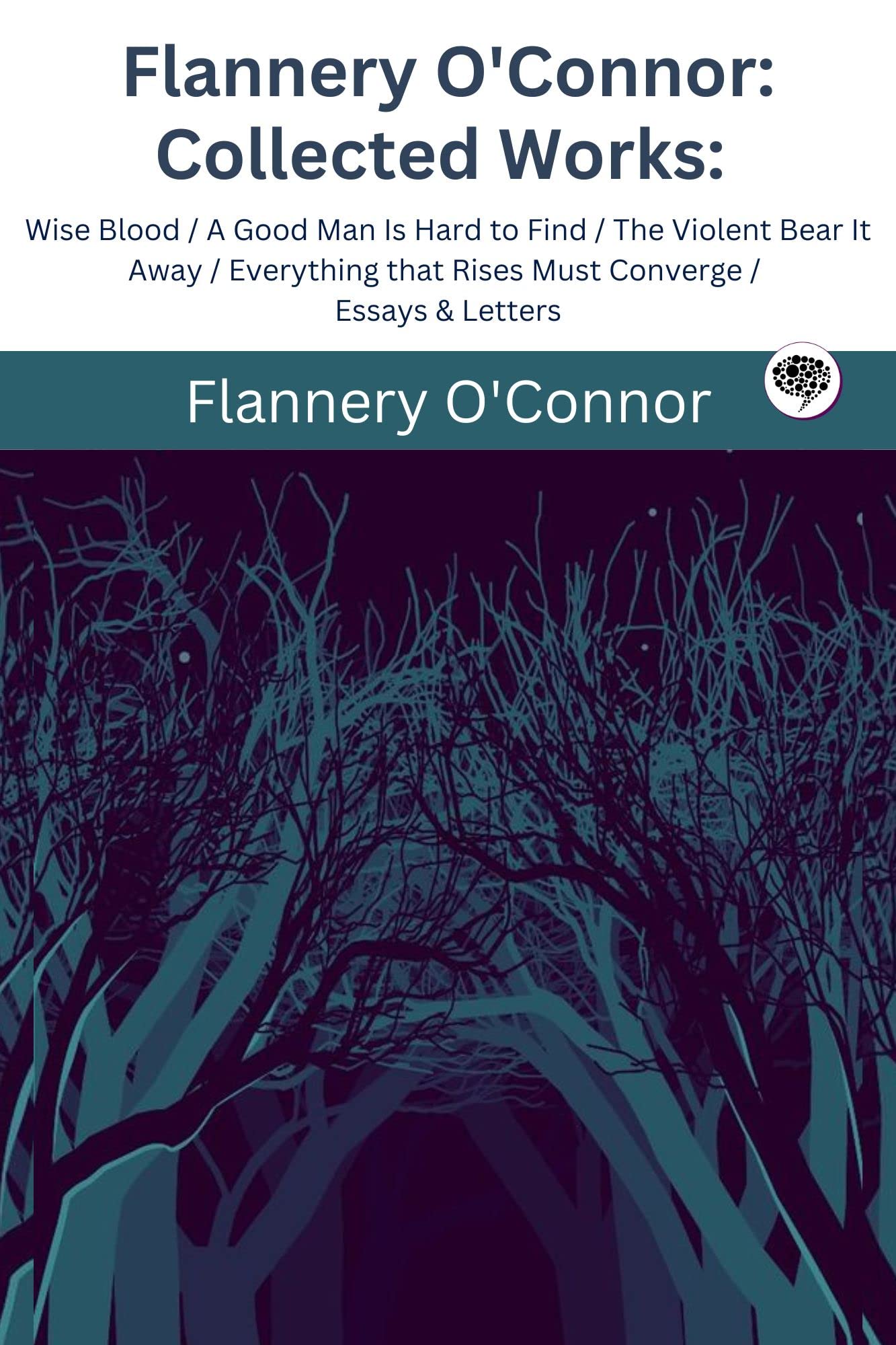 Collected Works of Flannery O'Connor: Featuring Wise Blood, A Good Man Is Hard to Find, The Violent Bear It Away, Everything That Rises Must Converge, and More