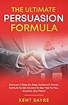 The Ultimate Persuasion Formula: “Discover A Step-By-Step, Foolproof, Proven Formula To Get Anyone To Say ‘Yes’ To You… Anytime, Any Place!”