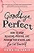 Goodbye, Perfect: How to Stop Pleasing, Proving, and Pushing for Others… and Live For Yourself
