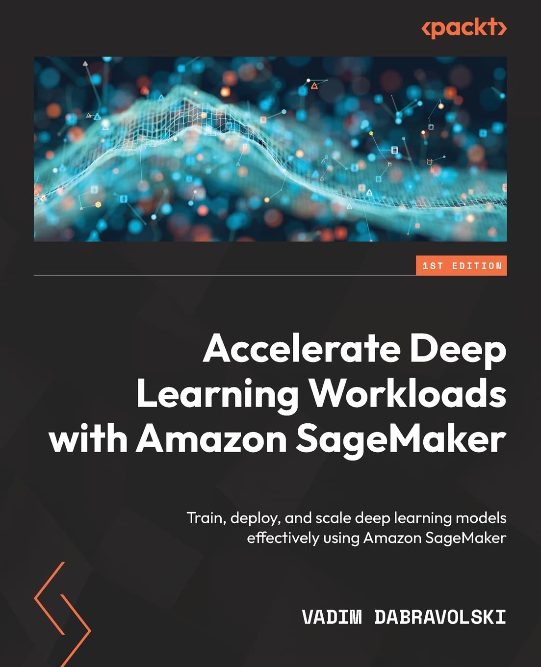 Accelerate Deep Learning Workloads with Amazon SageMaker: Train, deploy, and scale deep learning models effectively using Amazon SageMaker (Paperback)