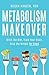 Metabolism Makeover: Ditch the Diet, Train Your Brain, Drop the Weight for Good