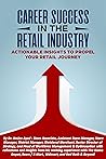 CAREER SUCCESS IN THE RETAIL INDUSTRY: ACTIONABLE INSIGHTS TO PROPEL YOUR RETAIL JOURNEY