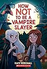 How Not to be a Vampire Slayer by Katy Birchall How Not to be a Vampire Slayer by Katy Birchall