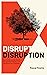 Disrupt Disruption: How to ...