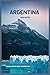 Argentina Travel Guide: The...
