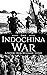 First Indochina War: A History from Beginning to End (Vietnam War)