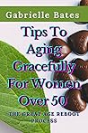 Tips To Aging Gracefully For Women Over 50: The Great Age Reboot Process Tips To Aging Gracefully For Women Over 50: The Great Age Reboot Process