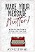 Make Your Message Matter!: ...