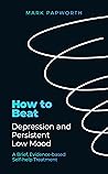 How to Beat Depression and Persistent Low Mood: A Brief, Evidence-based Self-help Treatment How to Beat Depression and Persistent Low Mood: A Brief, Evidence-based Self-help Treatment