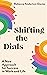 Shifting the Dials: A New Approach for Success in Work and Life