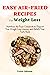 EASY AIR-FRIED RECIPES FOR WEIGHT LOSS: Nutritious Air Fryer Cookbook to Support Your Weight Loss Journey and Satisfy Your Taste Buds (DELECTABLE AIR FRYER DISHES)