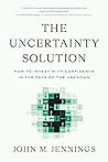 The Uncertainty Solution: How to Invest with Confidence in the Face of the Unknown The Uncertainty Solution: How to Invest with Confidence in the Face of the Unknown
