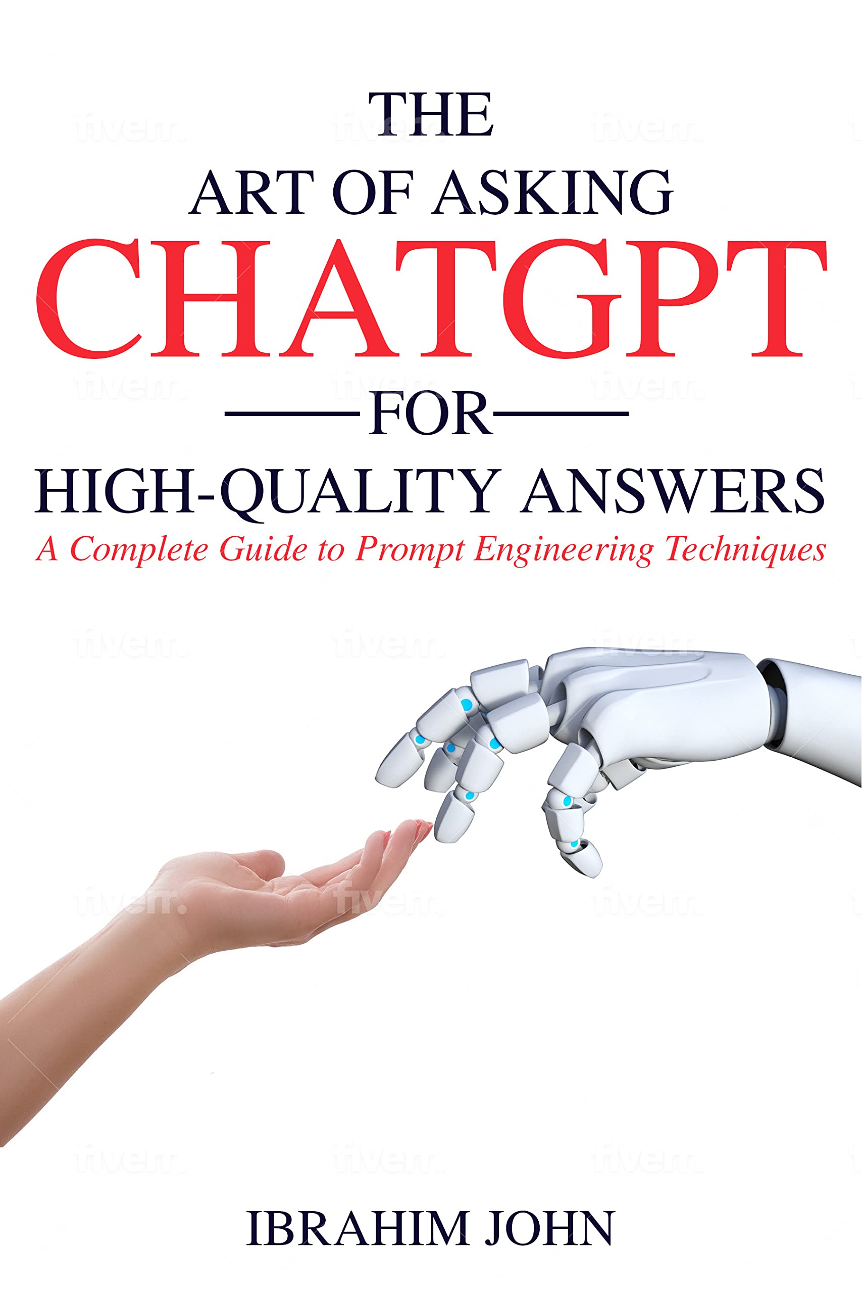 The Art of Asking ChatGPT for High-Quality Answers: A Complete Guide to Prompt Engineering Techniques (Making Money with ChatGPT)