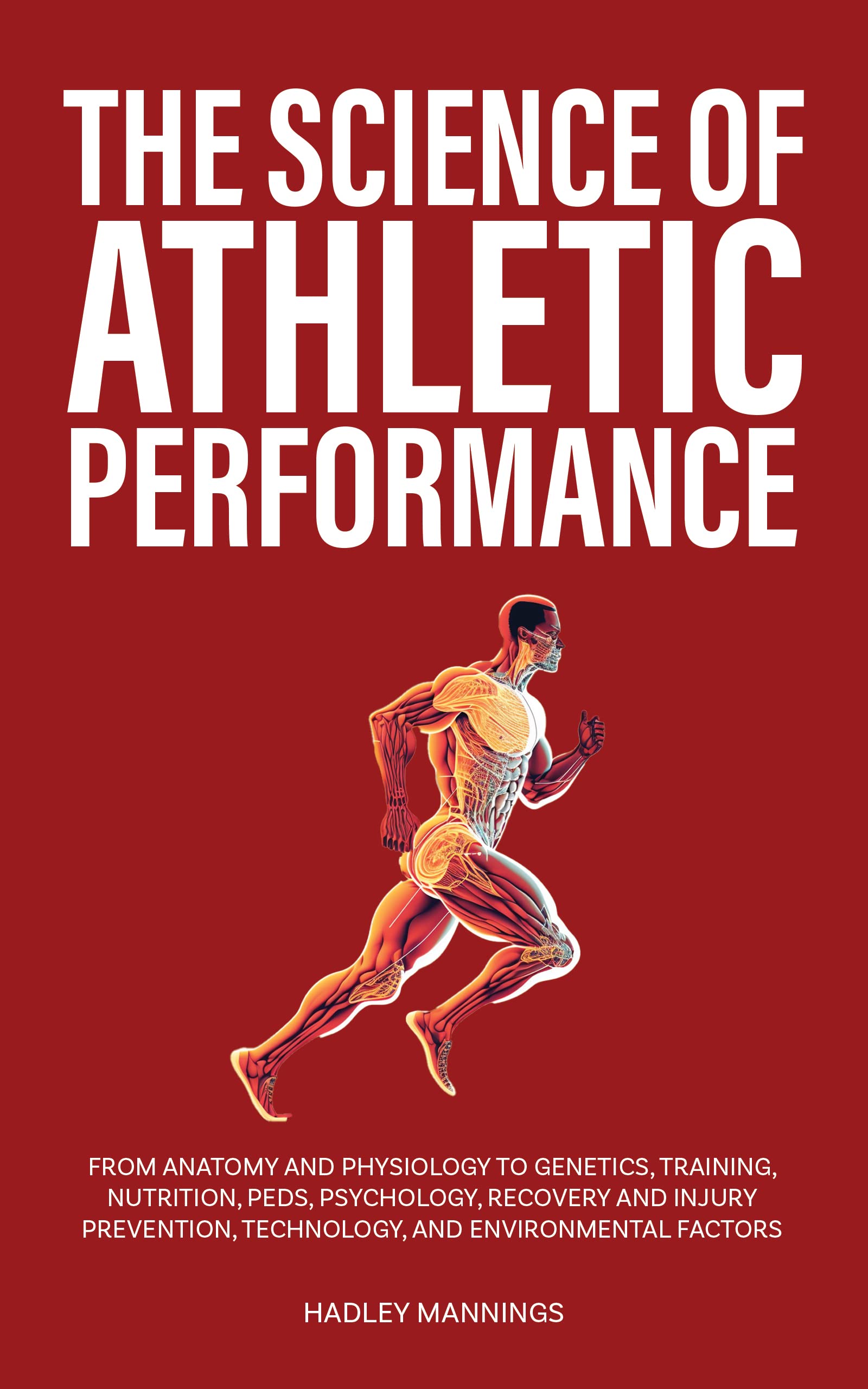 The Science of Athletic Performance: From Anatomy and Physiology to Genetics, Training, Nutrition, PEDs, Psychology, Recovery and Injury Prevention, ... Environmental Factors (Athlete Domination)