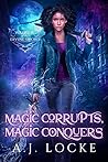 Magic Corrupts, Magic Conquers by A.J. Locke Magic Corrupts, Magic Conquers by A.J. Locke