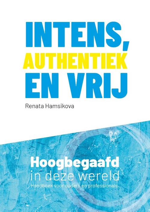 Intens, authentiek en vrij: hoogbegaafd in deze wereld: handboek voor ouders en professionals (Hardcover)