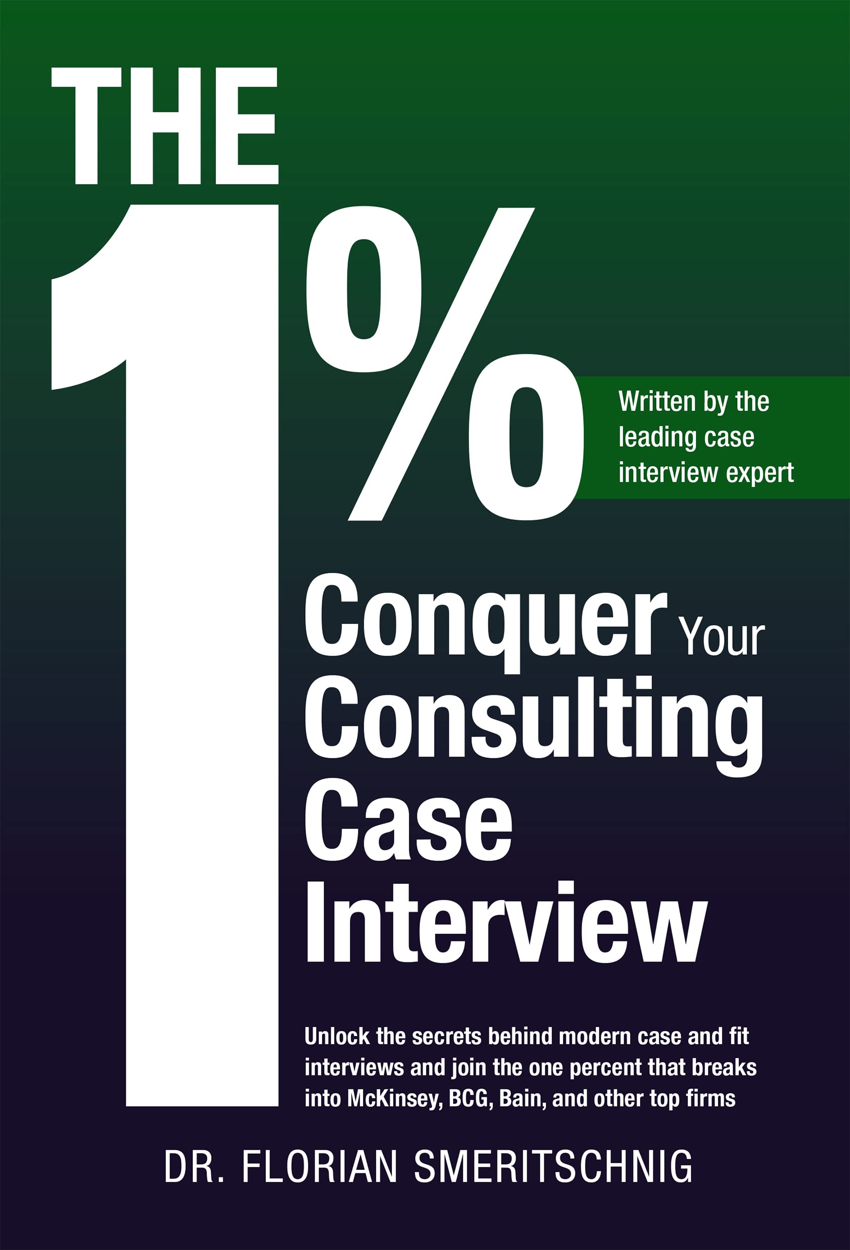 The 1%: Conquer Your Consulting Case Interview: Unlock the secrets behind modern case and fit interviews and join the one percent that breaks into McKinsey, ... (Consulting Case Interviews and Careers)