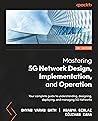 Mastering 5G Network Design, Implementation, and Operations: A comprehensive guide to understanding, designing, deploying, and managing 5G networks Mastering 5G Network Design, Implementation, and Operations: A comprehensive guide to understanding, designing, deploying, and managing 5G networks