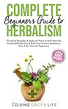 Complete Beginners Guide to Herbalism: 171 Herbal Remedies & Medicinal Plants to Heal Naturally, Create Self-Sufficiency & Build Your At-Home Apothecary ... Herbalism for All Levels Book 1)