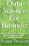 Data Science For Business: What You Need to Know About Data Mining and Data-Analytic Thinking Data Science For Business: What You Need to Know About Data Mining and Data-Analytic Thinking