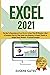 Excel 2021: The Key To Becoming an Excel Master in Less Than 30 Minutes a Day A Complete Step-by-Step Guide from Beginner to Expert Thanks to Unique Smart Method + Practical Examples