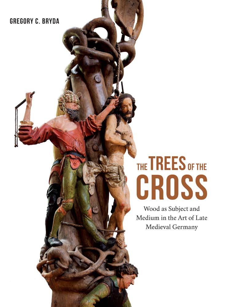 The Trees of the Cross: Wood as Subject and Medium in the Art of Late Medieval Germany (Hardcover)
