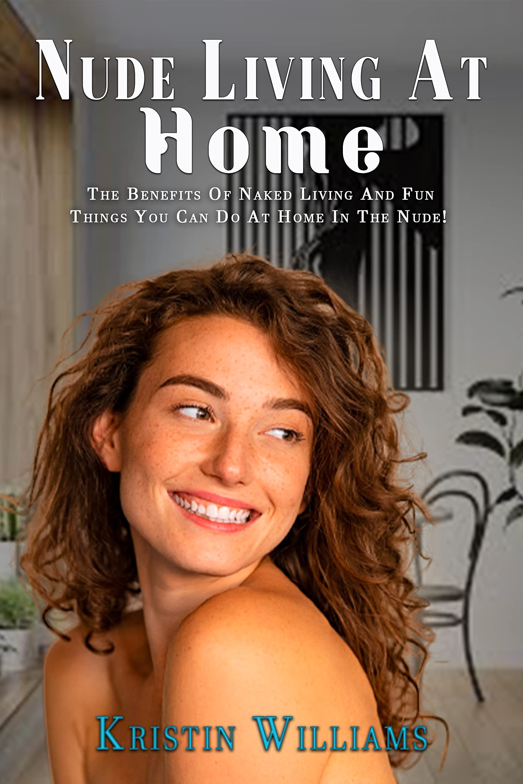 Nude Living At Home : The Benefits of Naked Living and Fun Things You Can Do At Home In The Nude! (Getting Naked Book 2)