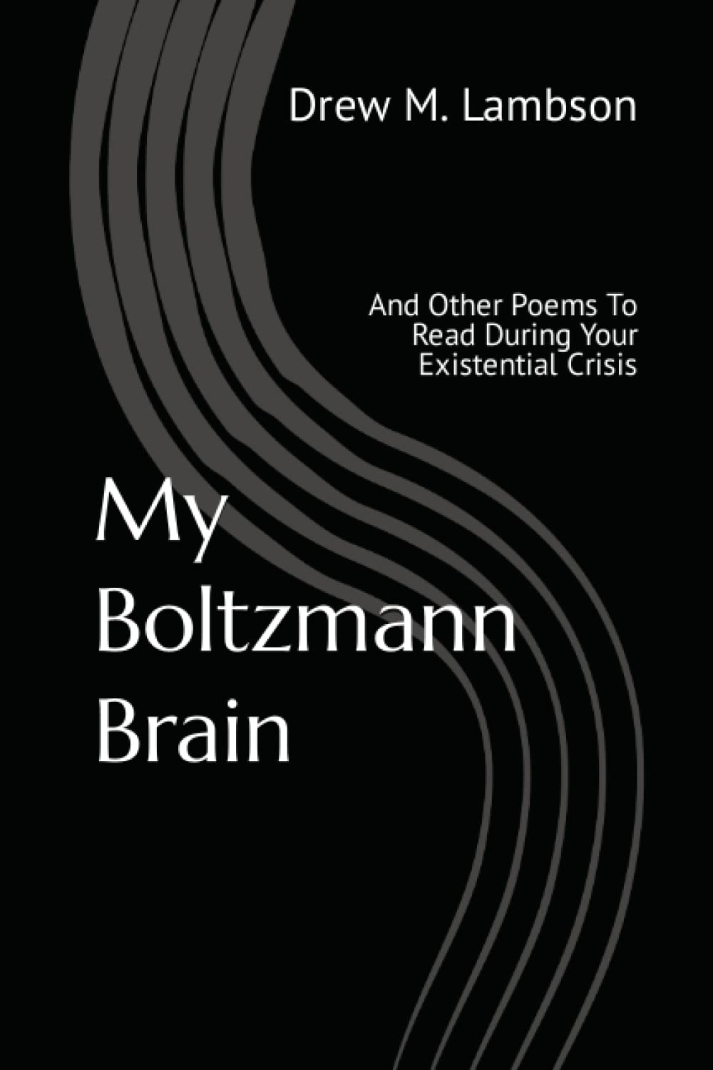 My Boltzmann Brain: And Other Poems To Read During Your Existential Crisis