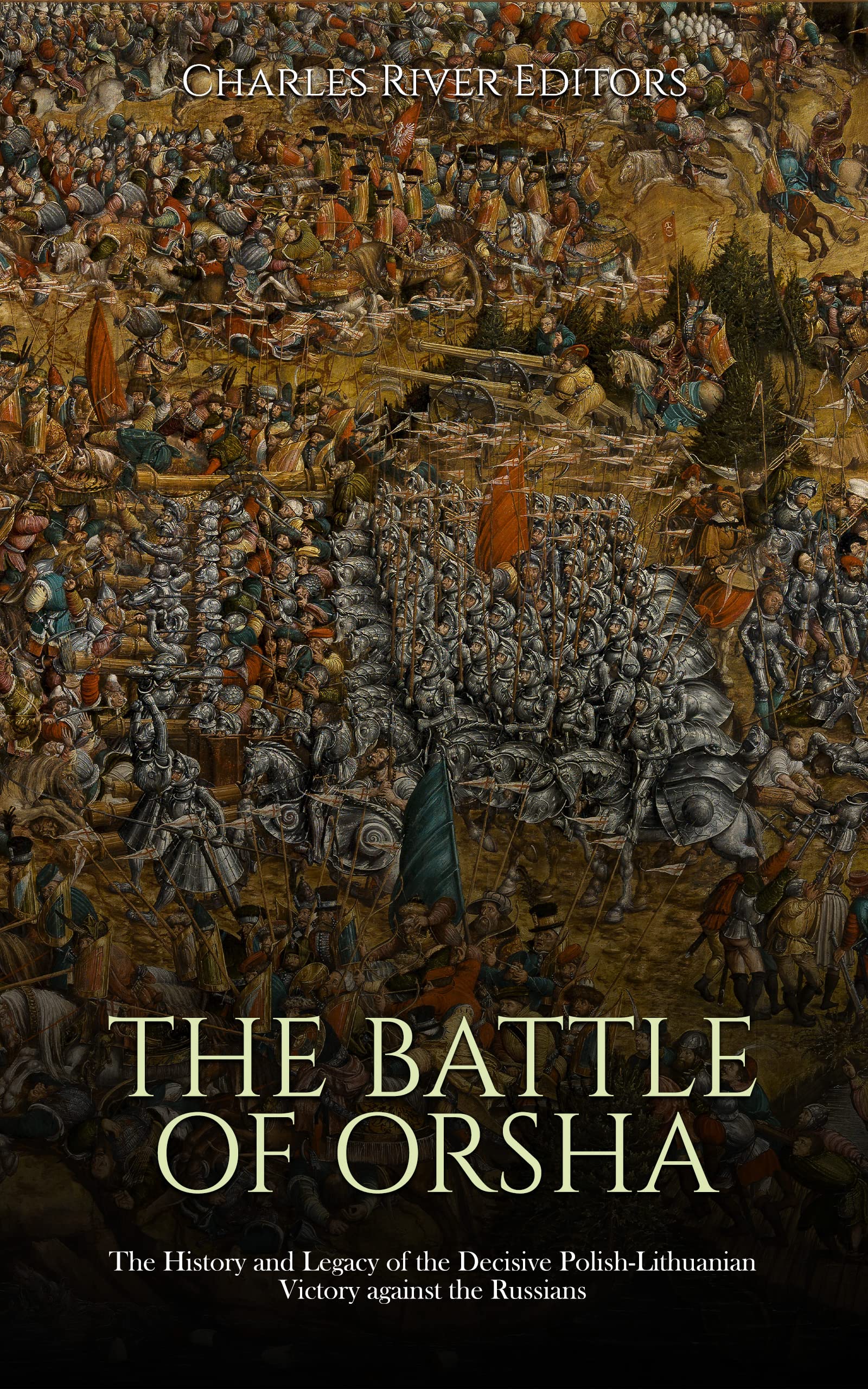 The Battle of Orsha: The History and Legacy of the Decisive Polish-Lithuanian Victory against the Russians (Kindle Edition)