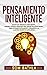 Pensamiento Inteligente: Supere los Errores de Pensamiento, Aprenda Técnicas Avanzadas para Pensar Inteligentemente, Tome Decisiones Inteligentes y conviértase en la Mejor Versión de Usted Mismo