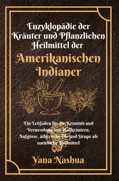 Enzyklopädie der Kräuter und Pflanzlichen Heilmittel der Amerikanischen Indianer (German Edition)