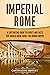 Imperial Rome: A Captivating Guide to Events and Facts You Should Know About the Roman Empire (The Ancient Romans)