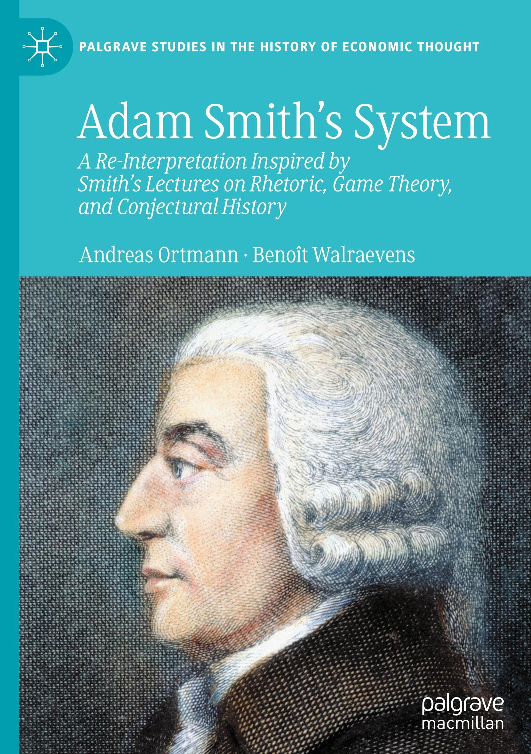 Adam Smith’s System: A Re-Interpretation Inspired by Smith's Lectures on Rhetoric, Game Theory, and Conjectural History (Palgrave Studies in the History of Economic Thought)