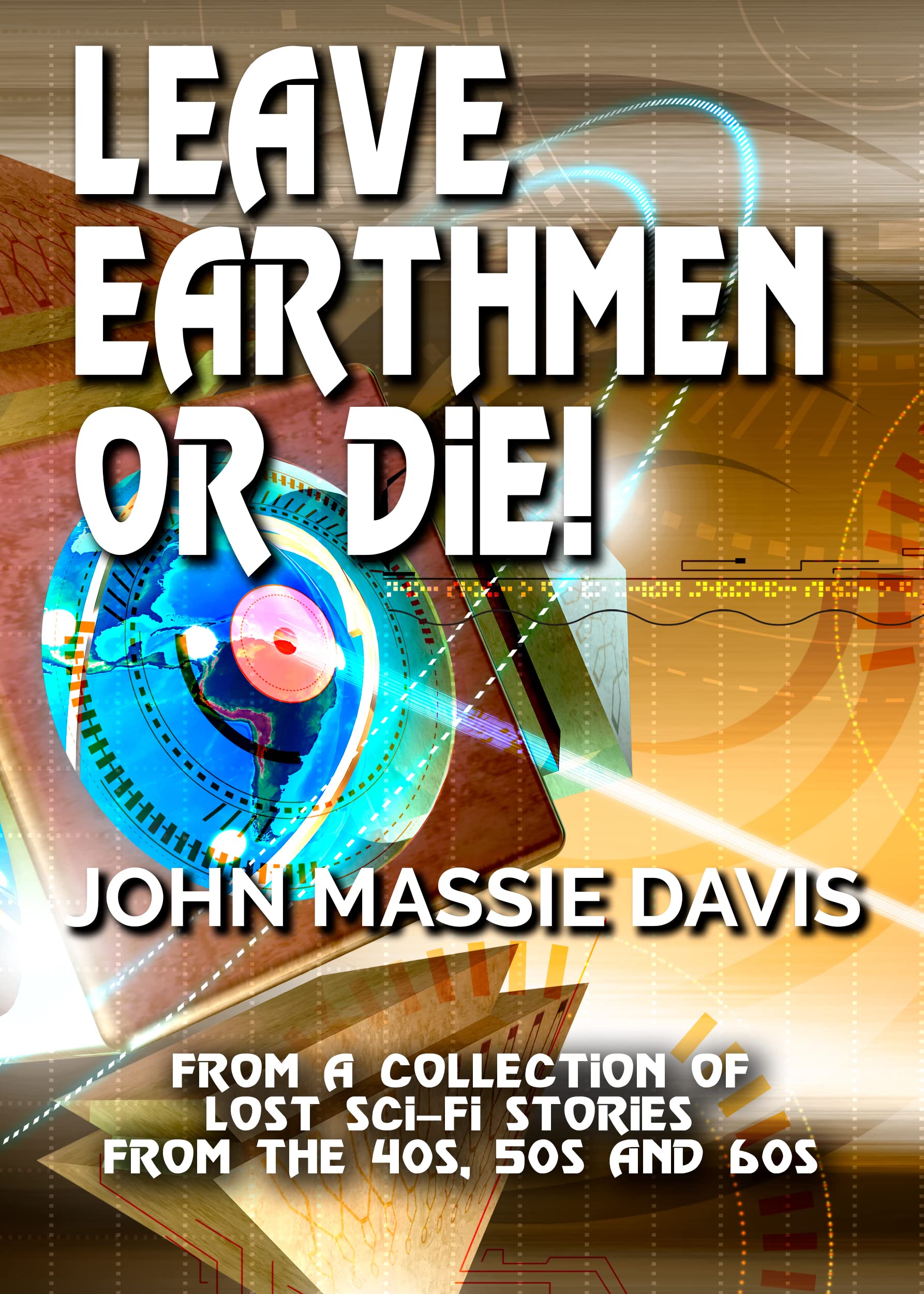 "Leave, Earthmen—Or Die!" - Lost Sci-Fi Short Stories From the 40s, 50s and 60s (Kindle Edition)