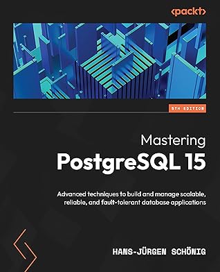 Mastering PostgreSQL 15: Advanced techniques to build and manage scalable, reliable, and fault-tolerant database applications