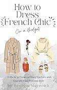 How to Dress French Chic on a Budget: 10 Hacks to Curate a Closet You Love and Upgrade Your Personal Style