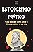 ESTOICISMO PRÁTICO: Seu Guia de Ação sobre como implementar a Filosofia Estóica em sua própria vida (Portuguese Edition)