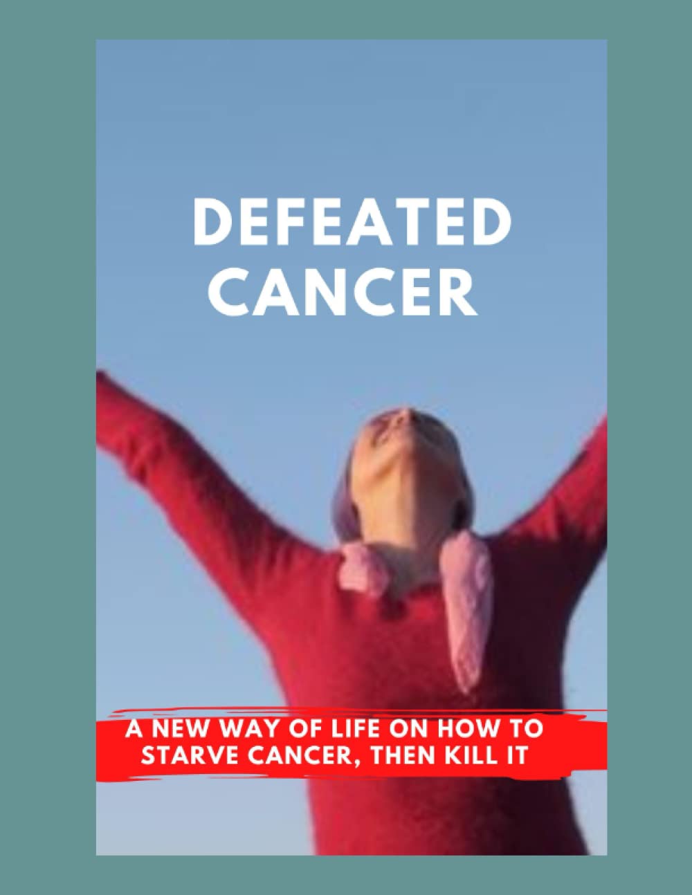 DEFEATED CANCER: A New way of life on how to starve cancer, then kill it. what drives cancer cells and how to get rid of them (as much as possible).