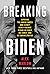 Breaking Biden: Exposing the Hidden Forces and Secret Money Machine Behind Joe Biden, His Family, and His Administration