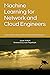 Machine Learning for Network and Cloud Engineers: Get ready for the next Era of Network Automation
